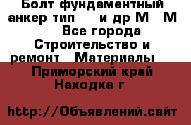 Болт фундаментный анкер тип 1.1 и др М20-М50 - Все города Строительство и ремонт » Материалы   . Приморский край,Находка г.
